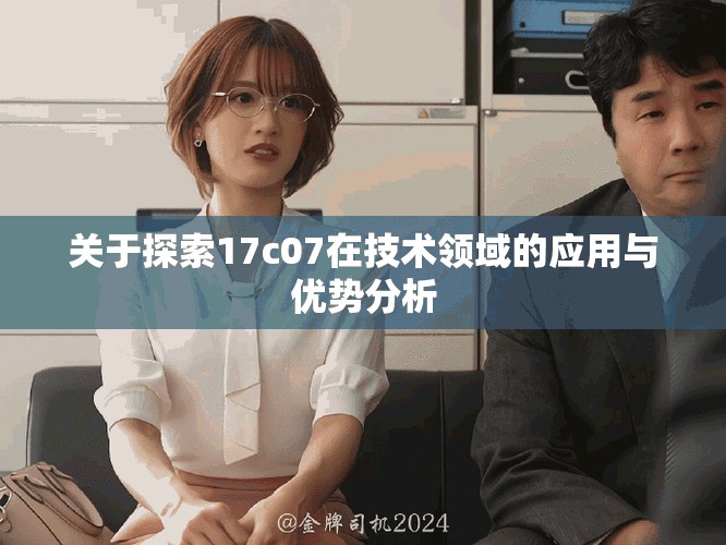 关于探索17c07在技术领域的应用与优势分析