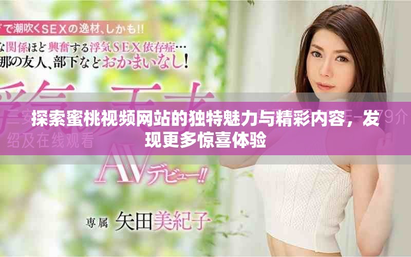 探索蜜桃视频网站的独特魅力与精彩内容，发现更多惊喜体验