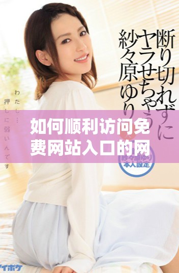 如何顺利访问免费网站入口的网页版版本方法详解