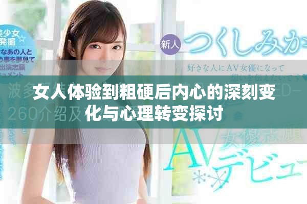 女人体验到粗硬后内心的深刻变化与心理转变探讨
