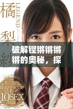 破解铿锵锵锵锵的奥秘，探索其背后的秘密与魅力
