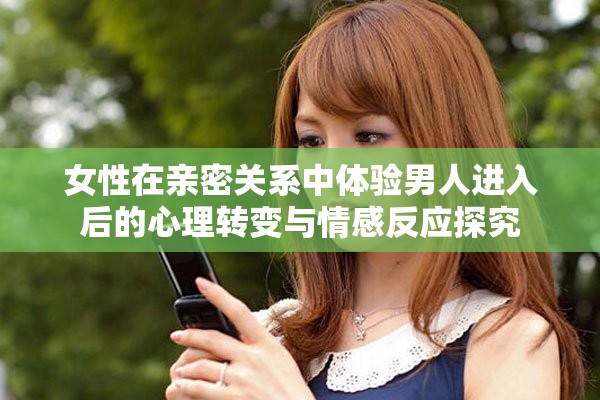 女性在亲密关系中体验男人进入后的心理转变与情感反应探究