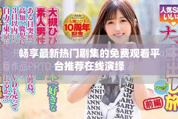 畅享最新热门剧集的免费观看平台推荐在线演绎