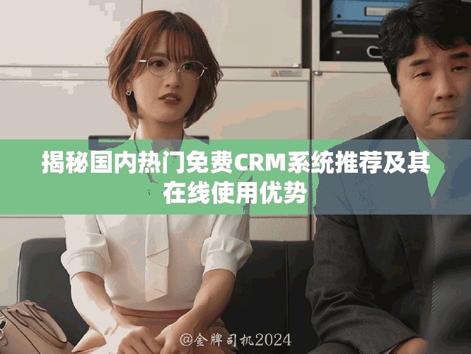 揭秘国内热门免费CRM系统推荐及其在线使用优势