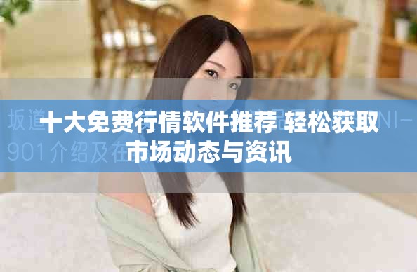 十大免费行情软件推荐 轻松获取市场动态与资讯