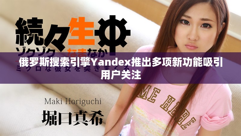 俄罗斯搜索引擎Yandex推出多项新功能吸引用户关注