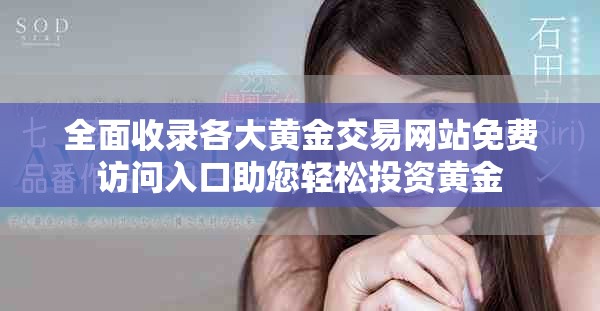 全面收录各大黄金交易网站免费访问入口助您轻松投资黄金
