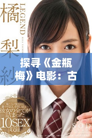 探寻《金瓶梅》电影：古典文学与银幕艺术的精彩融合之旅