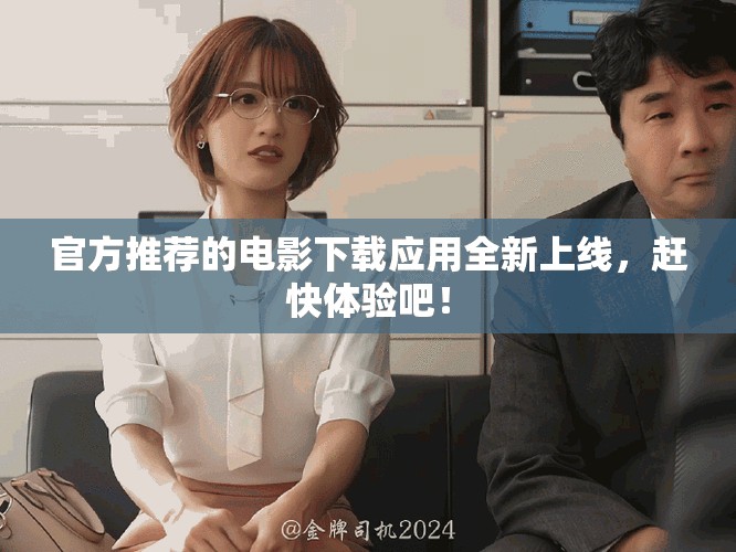 官方推荐的电影下载应用全新上线，赶快体验吧！