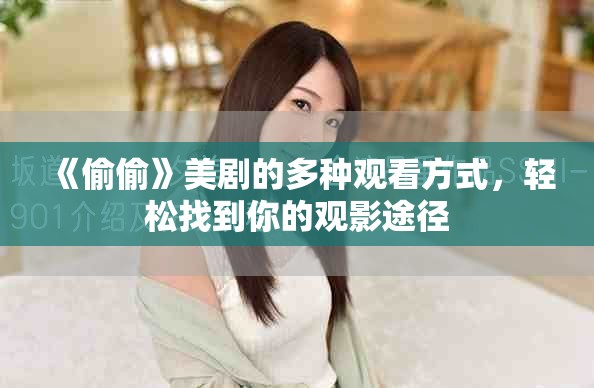 《偷偷》美剧的多种观看方式，轻松找到你的观影途径