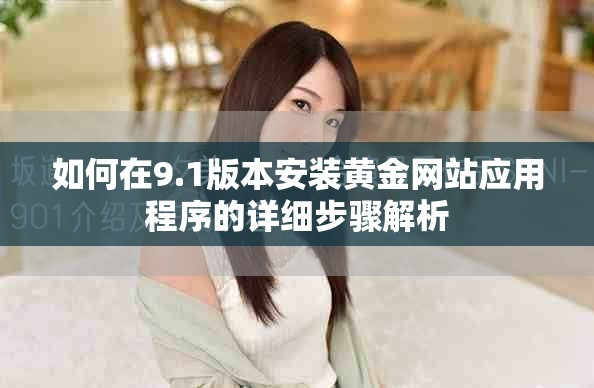 如何在9.1版本安装黄金网站应用程序的详细步骤解析