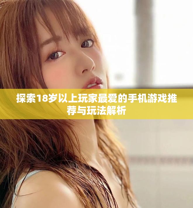 探索18岁以上玩家最爱的手机游戏推荐与玩法解析