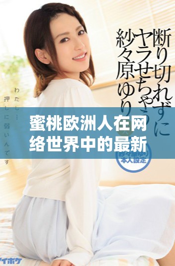 蜜桃欧洲人在网络世界中的最新昵称是什么样的呢