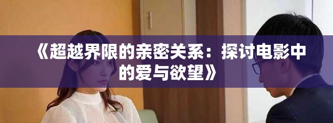 《超越界限的亲密关系：探讨电影中的爱与欲望》