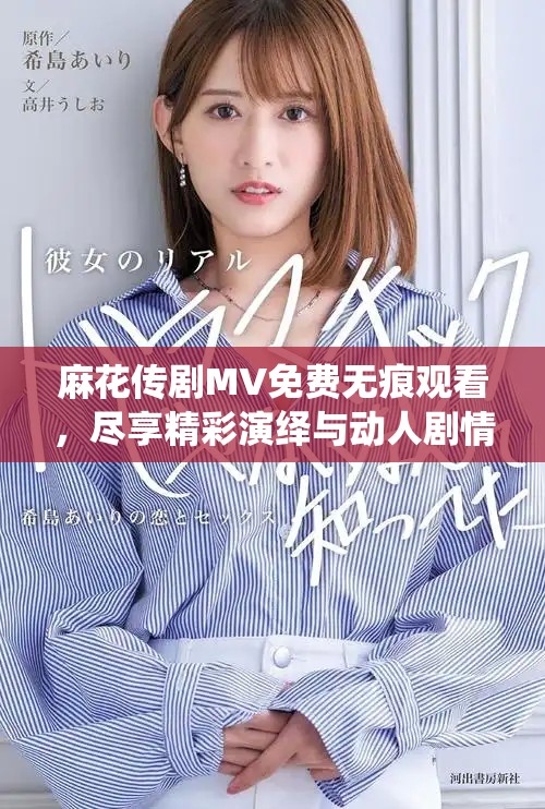 麻花传剧MV免费无痕观看，尽享精彩演绎与动人剧情