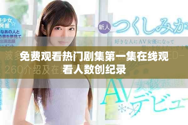 免费观看热门剧集第一集在线观看人数创纪录