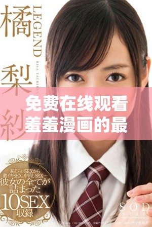 免费在线观看羞羞漫画的最佳网站推荐与使用技巧分享