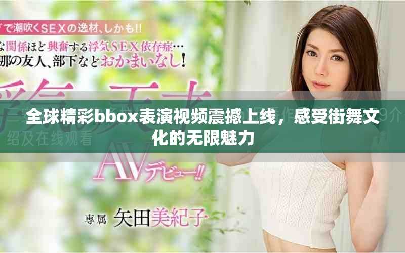 全球精彩bbox表演视频震撼上线，感受街舞文化的无限魅力
