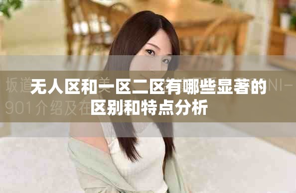 无人区和一区二区有哪些显著的区别和特点分析