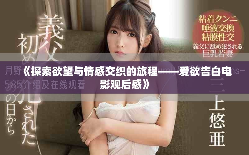《探索欲望与情感交织的旅程——爱欲告白电影观后感》