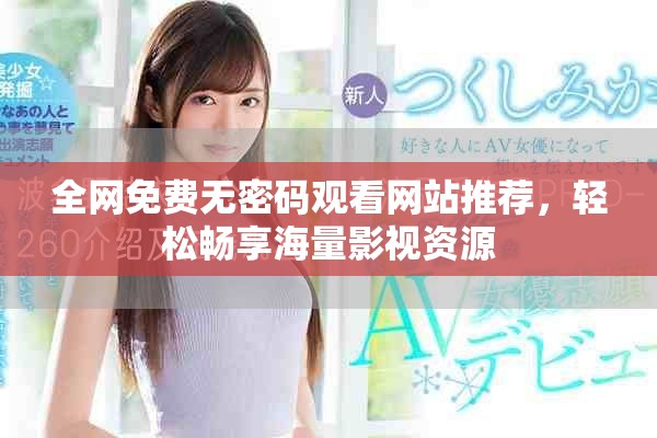 全网免费无密码观看网站推荐，轻松畅享海量影视资源