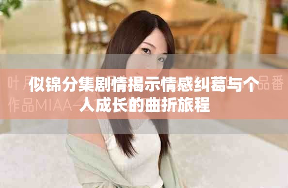 似锦分集剧情揭示情感纠葛与个人成长的曲折旅程