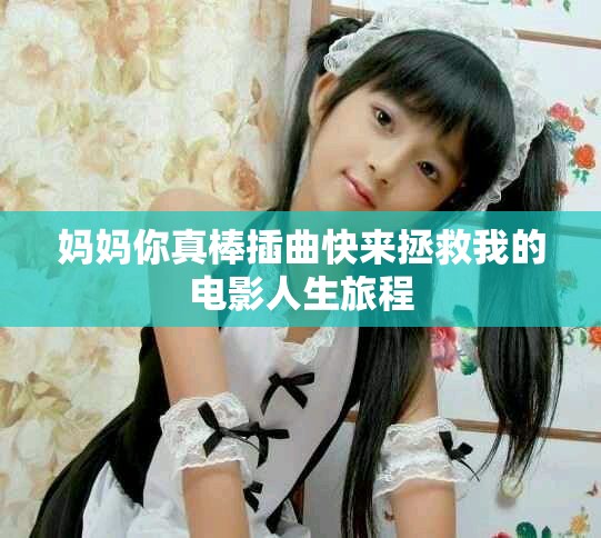 妈妈你真棒插曲快来拯救我的电影人生旅程