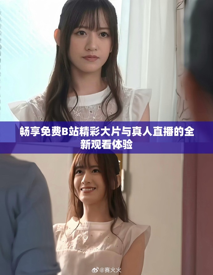 畅享免费B站精彩大片与真人直播的全新观看体验