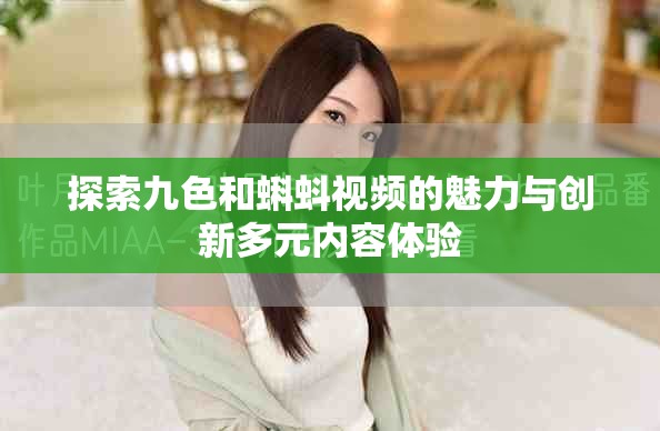 探索九色和蝌蚪视频的魅力与创新多元内容体验