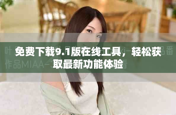 免费下载9.1版在线工具，轻松获取最新功能体验