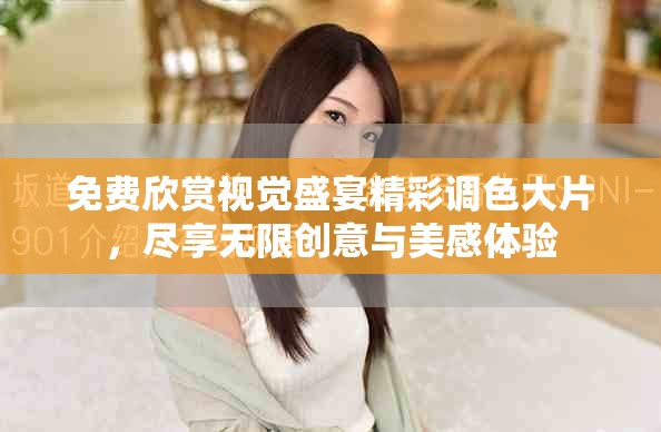 免费欣赏视觉盛宴精彩调色大片，尽享无限创意与美感体验