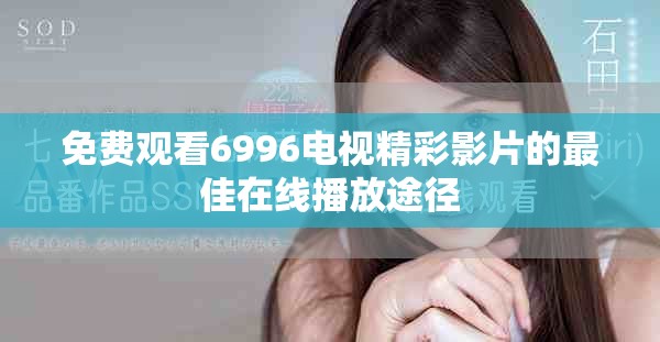 免费观看6996电视精彩影片的最佳在线播放途径