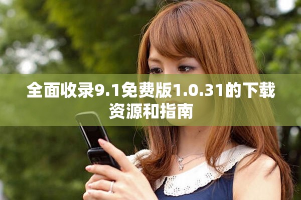 全面收录9.1免费版1.0.31的下载资源和指南