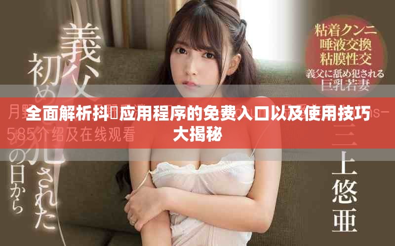 全面解析抖抈应用程序的免费入口以及使用技巧大揭秘