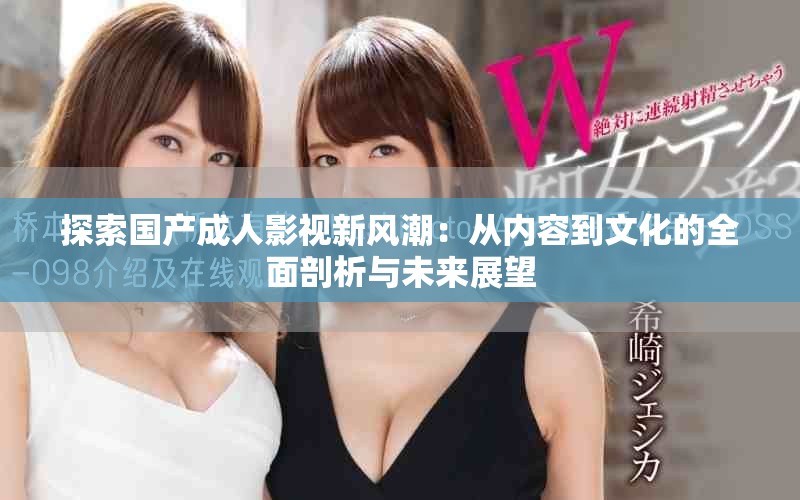 探索国产成人影视新风潮：从内容到文化的全面剖析与未来展望