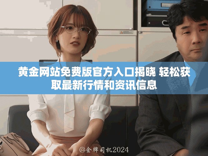 黄金网站免费版官方入口揭晓 轻松获取最新行情和资讯信息