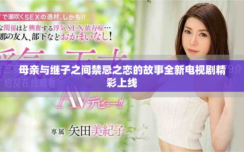 母亲与继子之间禁忌之恋的故事全新电视剧精彩上线