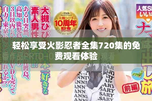 轻松享受火影忍者全集720集的免费观看体验