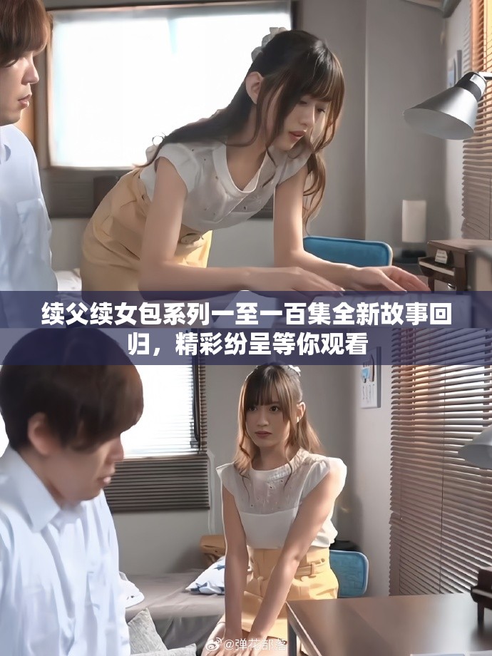 续父续女包系列一至一百集全新故事回归，精彩纷呈等你观看