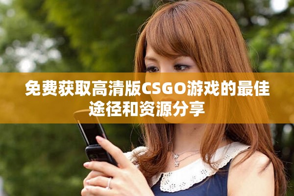 免费获取高清版CSGO游戏的最佳途径和资源分享