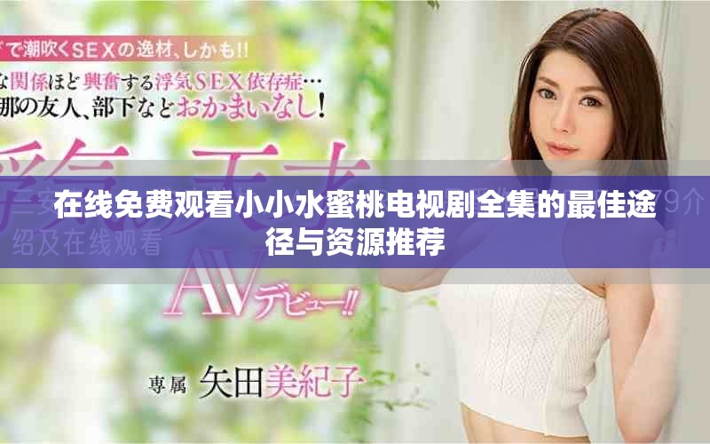 在线免费观看小小水蜜桃电视剧全集的最佳途径与资源推荐
