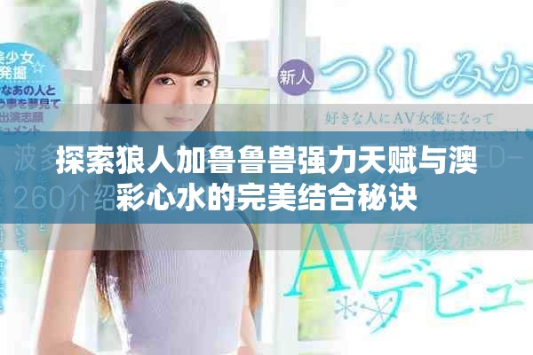 探索狼人加鲁鲁兽强力天赋与澳彩心水的完美结合秘诀
