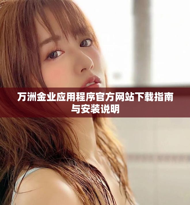 万洲金业应用程序官方网站下载指南与安装说明