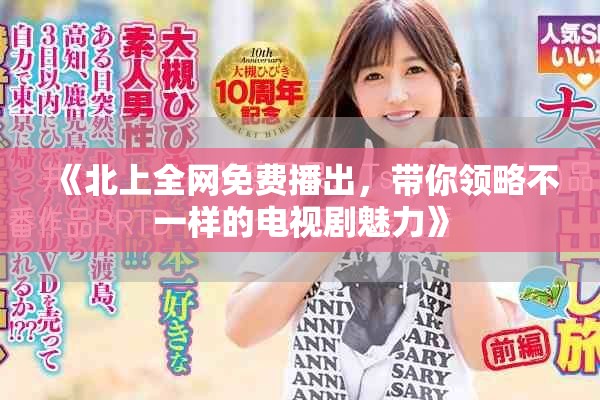 《北上全网免费播出，带你领略不一样的电视剧魅力》