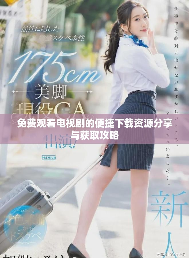 免费观看电视剧的便捷下载资源分享与获取攻略