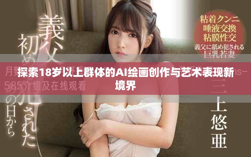 探索18岁以上群体的AI绘画创作与艺术表现新境界