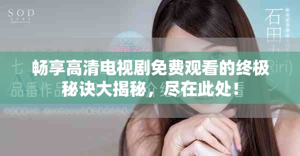 畅享高清电视剧免费观看的终极秘诀大揭秘，尽在此处！