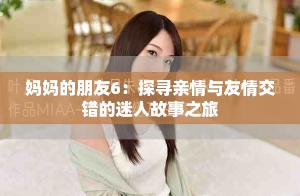 妈妈的朋友6：探寻亲情与友情交错的迷人故事之旅