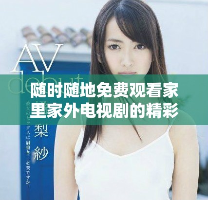 随时随地免费观看家里家外电视剧的精彩内容和剧情解析