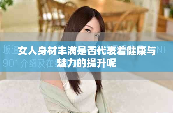 女人身材丰满是否代表着健康与魅力的提升呢